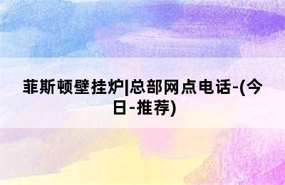 菲斯顿壁挂炉|总部网点电话-(今日-推荐)